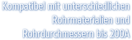 Kompatibel mit unterschiedlichen Rohrmaterialien und Rohrdurchmessern bis 200A