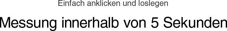 Einfach anklicken und loslegen Messung innerhalb von 5 Sekunden