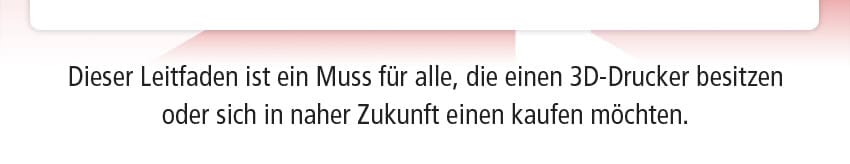 Dieser Leitfaden ist ein Muss für alle, die einen 3D-Drucker besitzen oder sich in naher Zukunft einen kaufen möchten.