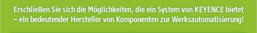 Erschließen Sie sich die Möglichkeiten, die ein System von KEYENCE bietet – ein bedeutender Hersteller von Komponenten zur Werksautomatisierung!